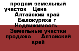 продам земельный участок › Цена ­ 550 000 - Алтайский край, Белокуриха г. Недвижимость » Земельные участки продажа   . Алтайский край